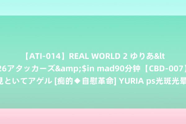 【ATI-014】REAL WORLD 2 ゆりあ</a>2004-08-26アタッカーズ&$in mad90分钟【CBD-007】貴方のオナニー見といてアゲル [痴的◆自慰革命] YURIA ps光斑光晕适度视频：场景污秽光源散景移动肤色提亮圭表