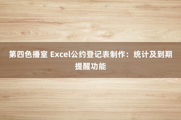 第四色播室 Excel公约登记表制作：统计及到期提醒功能