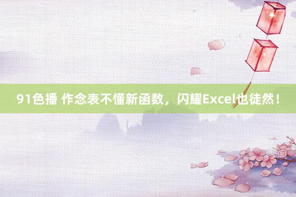 91色播 作念表不懂新函数，闪耀Excel也徒然！