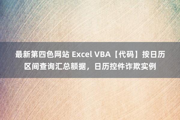 最新第四色网站 Excel VBA【代码】按日历区间查询汇总额据，日历控件诈欺实例