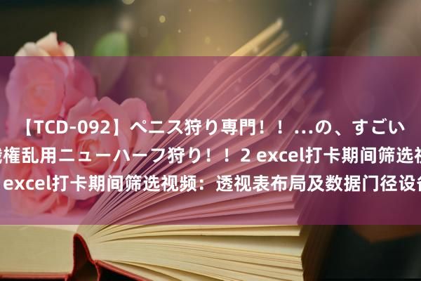 【TCD-092】ペニス狩り専門！！…の、すごい痴女万引きGメン達の職権乱用ニューハーフ狩り！！2 excel打卡期间筛选视频：透视表布局及数据门径设备