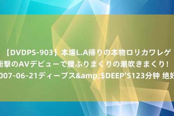 【DVDPS-903】本場L.A帰りの本物ロリカワレゲエダンサーSAKURA 衝撃のAVデビューで腰ふりまくりの潮吹きまくり！！</a>2007-06-21ディープス&$DEEP’S123分钟 绝好意思套图俄顷上线，尽揽眼球焦点！