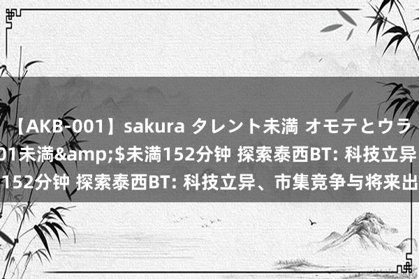 【AKB-001】sakura タレント未満 オモテとウラ</a>2009-03-01未満&$未満152分钟 探索泰西BT: 科技立异、市集竞争与将来出息