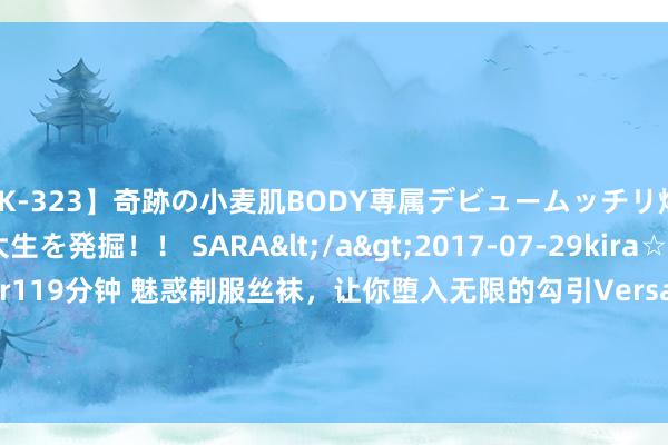 【BLK-323】奇跡の小麦肌BODY専属デビュームッチリ爆乳Gカップ現役GAL女子大生を発掘！！ SARA</a>2017-07-29kira☆kira&$kira☆kir119分钟 魅惑制服丝袜，让你堕入无限的勾引Versatile uniform and sexy stockings, tempting you into an endless allure