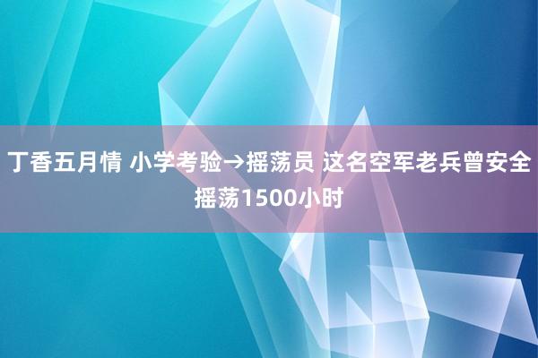 丁香五月情 小学考验→摇荡员 这名空军老兵曾安全摇荡1500小时