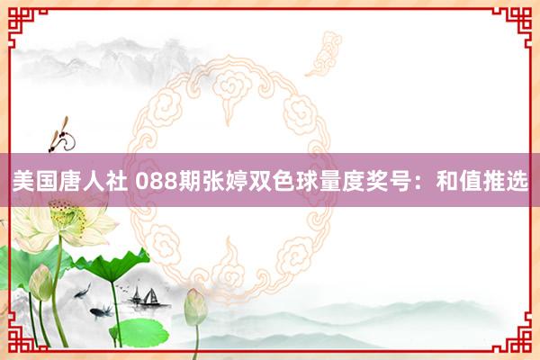 美国唐人社 088期张婷双色球量度奖号：和值推选