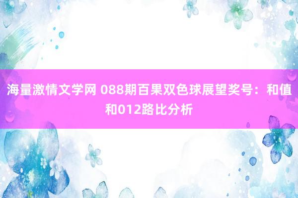 海量激情文学网 088期百果双色球展望奖号：和值和012路比分析