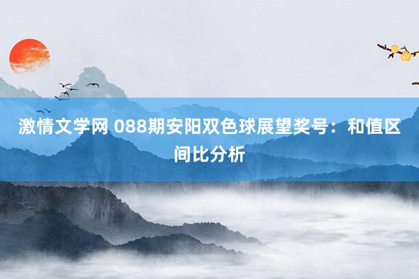 激情文学网 088期安阳双色球展望奖号：和值区间比分析