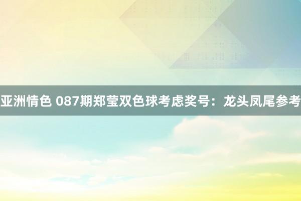 亚洲情色 087期郑莹双色球考虑奖号：龙头凤尾参考