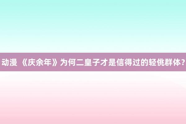 动漫 《庆余年》为何二皇子才是信得过的轻佻群体？