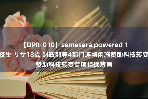 【DPR-010】semesera powered 10 ギャル女痴校生 リサ18歳 财政部等4部门连幽闲施赞助科技转变专项担保筹画