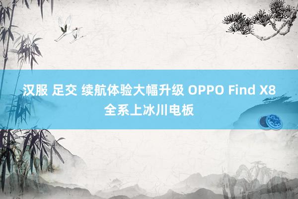 汉服 足交 续航体验大幅升级 OPPO Find X8全系上冰川电板