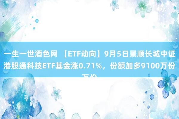 一生一世酒色网 【ETF动向】9月5日景顺长城中证港股通科技ETF基金涨0.71%，份额加多9100万份