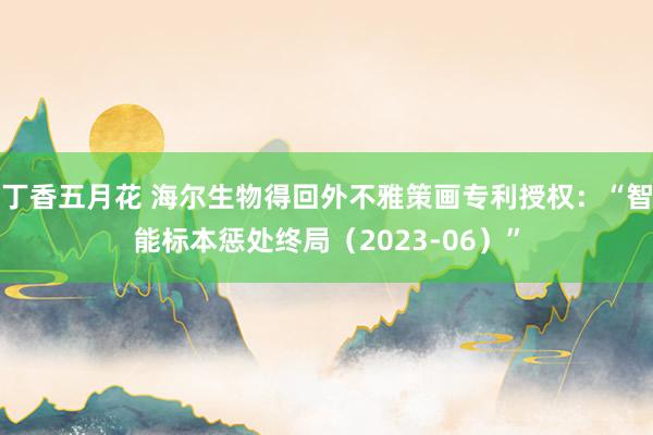 丁香五月花 海尔生物得回外不雅策画专利授权：“智能标本惩处终局（2023-06）”