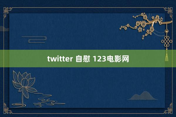 twitter 自慰 123电影网