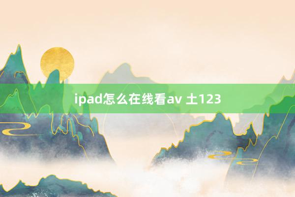 ipad怎么在线看av 土123