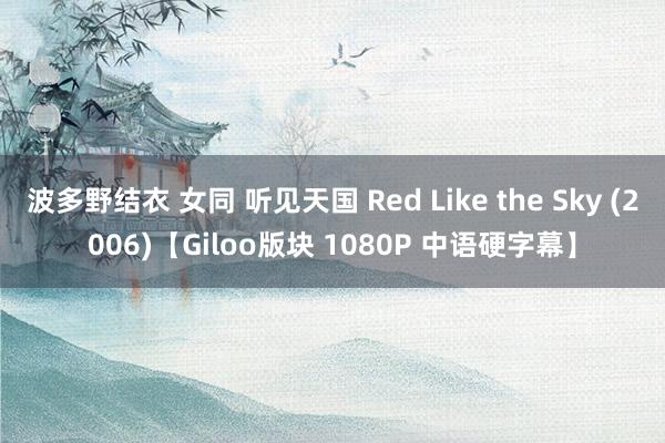 波多野结衣 女同 听见天国 Red Like the Sky (2006)【Giloo版块 1080P 中语硬字幕】