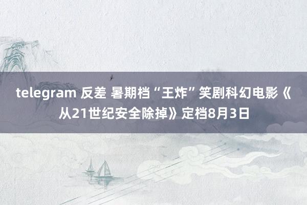 telegram 反差 暑期档“王炸”笑剧科幻电影《从21世纪安全除掉》定档8月3日