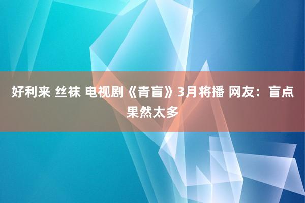 好利来 丝袜 电视剧《青盲》3月将播 网友：盲点果然太多