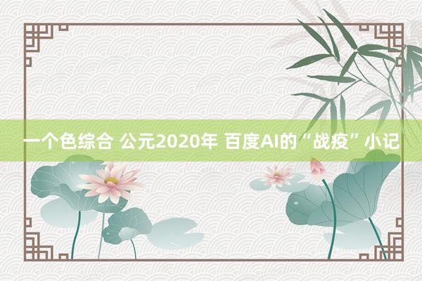 一个色综合 公元2020年 百度AI的“战疫”小记