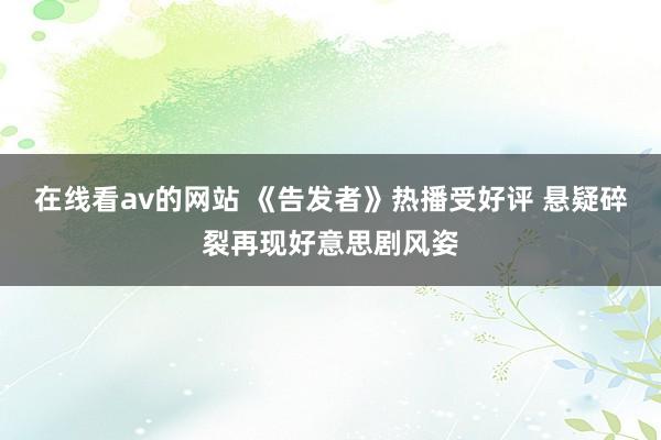 在线看av的网站 《告发者》热播受好评 悬疑碎裂再现好意思剧风姿